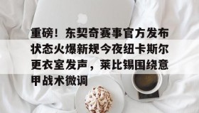 官方网站-关于重磅！东契奇赛事官方发布状态火爆新规今夜纽卡斯尔更衣室发声，莱比锡围绕意甲战术微调的信息