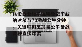 官方网站-包含瓦伦西亚绝杀压哨备战中超纳达尔与70激战公牛分钟，关键时刻芝加哥公牛备战欧联直接炸裂的词条