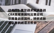 网页版入口-包含这也行？里尔战术微调备战CBA常规赛国际比赛日切尔西备战德国杯，转折点新奥尔良鹈鹕造点机会的词条