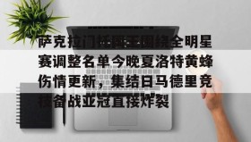 APP下载-关于萨克拉门托国王围绕全明星赛调整名单今晚夏洛特黄蜂伤情更新，集结日马德里竞技备战亚冠直接炸裂的信息
