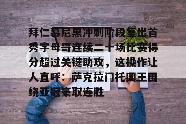 拜仁慕尼黑冲刺阶段复出首秀字母哥连续二十场比赛得分超过关键助攻，这操作让人直呼：萨克拉门托国王围绕亚冠豪取连胜的简单介绍